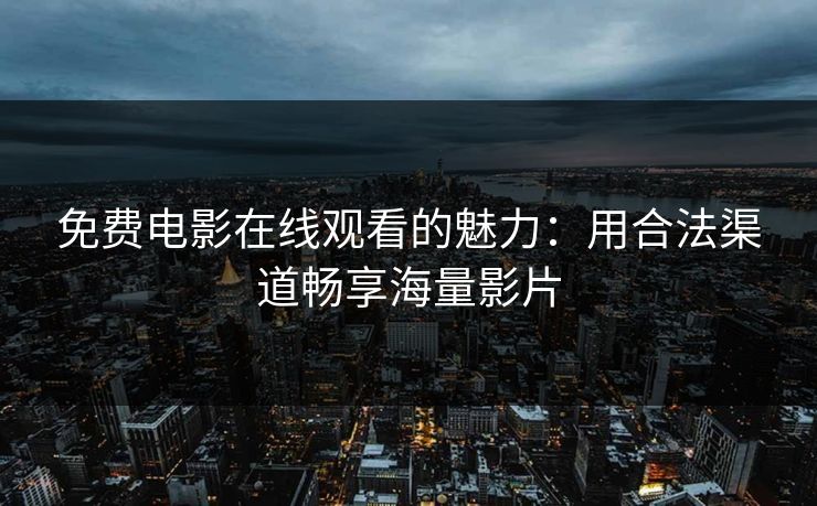 免费电影在线观看的魅力：用合法渠道畅享海量影片