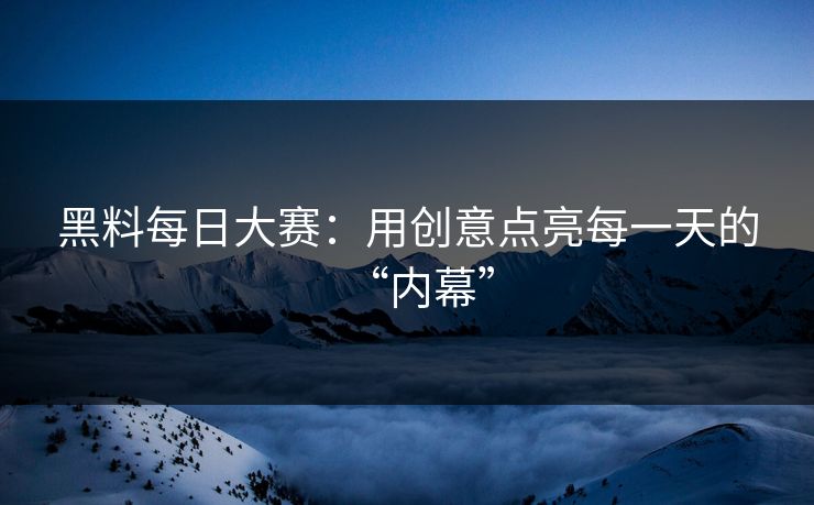 黑料每日大赛：用创意点亮每一天的“内幕”