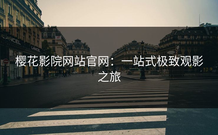 樱花影院网站官网：一站式极致观影之旅