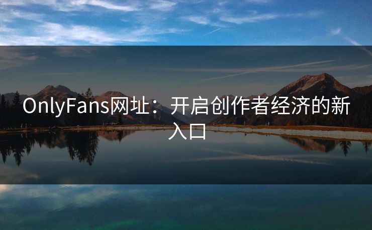 OnlyFans网址：开启创作者经济的新入口