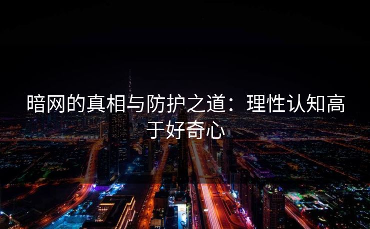 暗网的真相与防护之道：理性认知高于好奇心