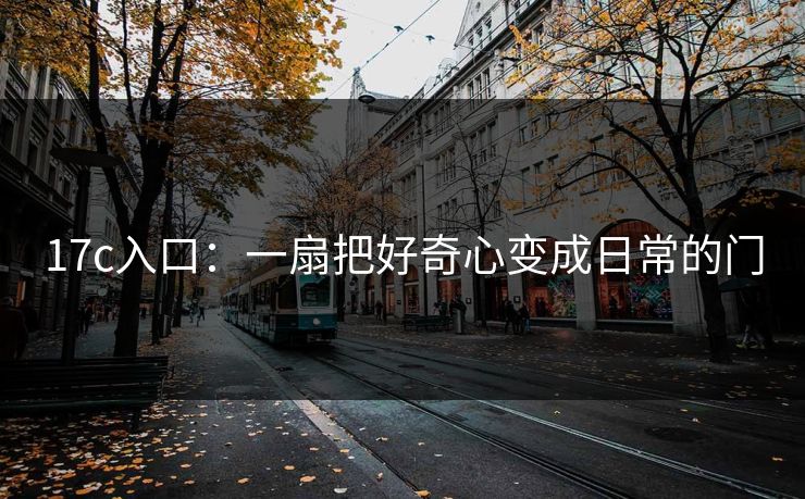 17c入口：一扇把好奇心变成日常的门