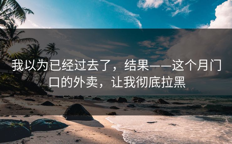 我以为已经过去了，结果——这个月门口的外卖，让我彻底拉黑